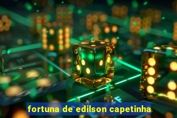 fortuna de edilson capetinha